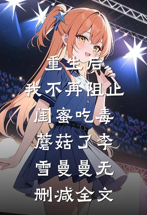重生后，我不再阻止闺蜜吃毒蘑菇了李雪曼曼无删减全文