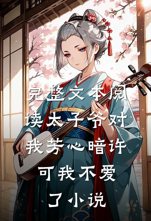 完整文本阅读太子爷对我芳心暗许,可我不爱了小说