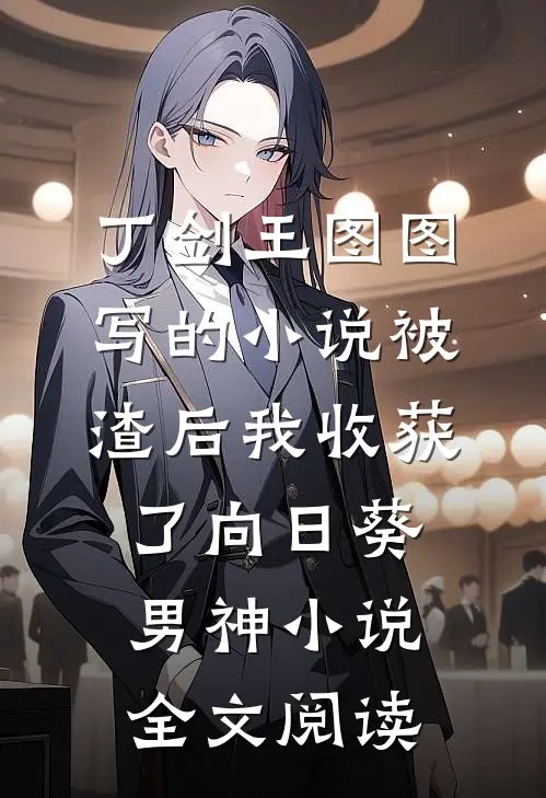 丁剑王图图写的小说被渣后我收获了向日葵男神小说全文阅读