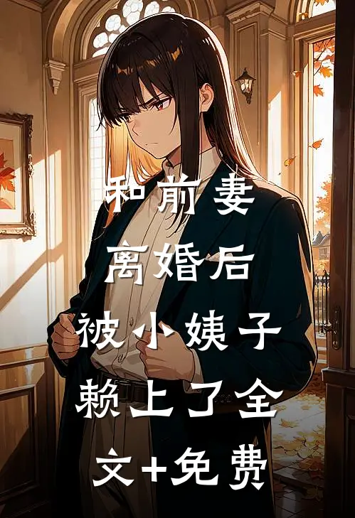 和前妻离婚后，被小姨子赖上了全文+免费