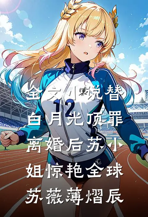 全文小说替白月光顶罪，离婚后苏小姐惊艳全球苏薇薄熠辰