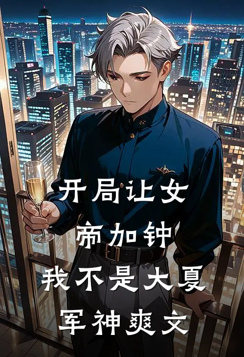 开局让女帝加钟，我不是大夏军神爽文