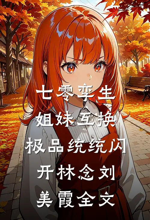 七零孪生姐妹互换，极品统统闪开林念刘美霞全文
