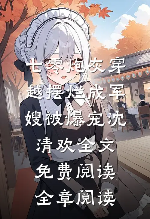七零炮灰穿越摆烂成军嫂被爆宠沈清欢全文免费阅读全章阅读