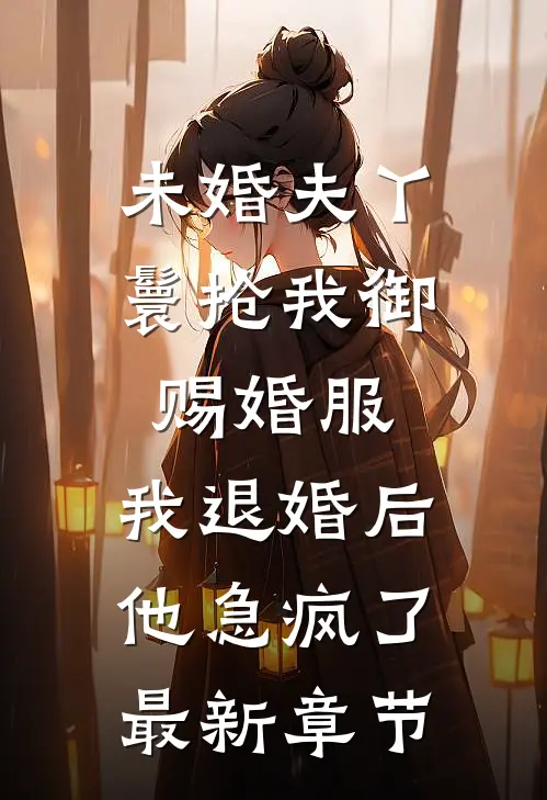 未婚夫丫鬟抢我御赐婚服，我退婚后他急疯了最新章节