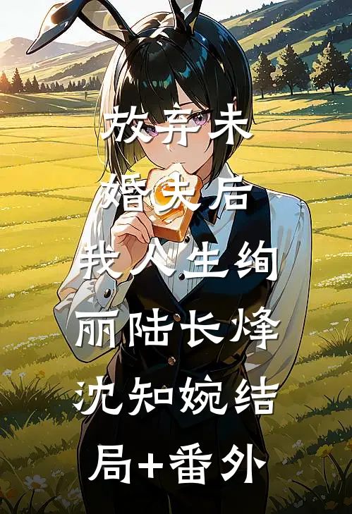 放弃未婚夫后，我人生绚丽陆长烽沈知婉结局+番外