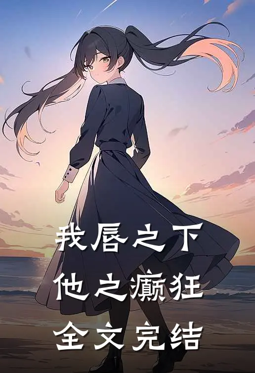 我唇之下，他之癫狂全文完结