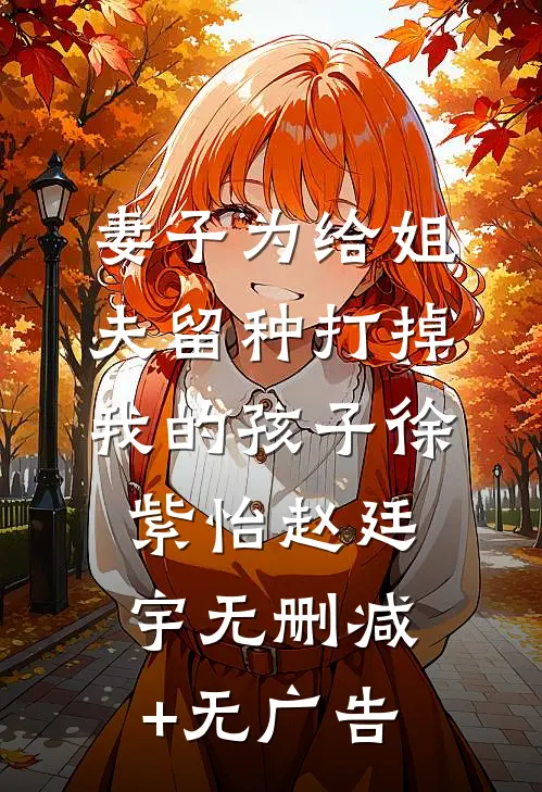 妻子为给姐夫留种打掉我的孩子徐紫怡赵廷宇无删减+无广告