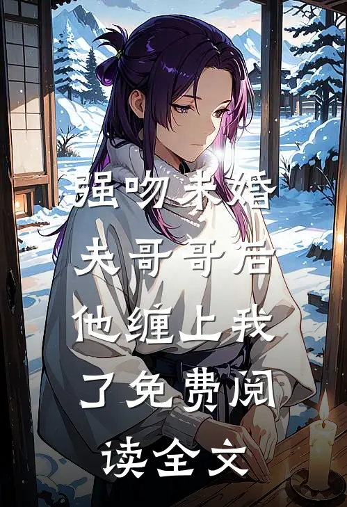 强吻未婚夫哥哥后，他缠上我了免费阅读全文