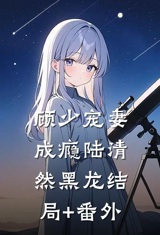 顾少宠妻成瘾陆清然黑龙结局+番外