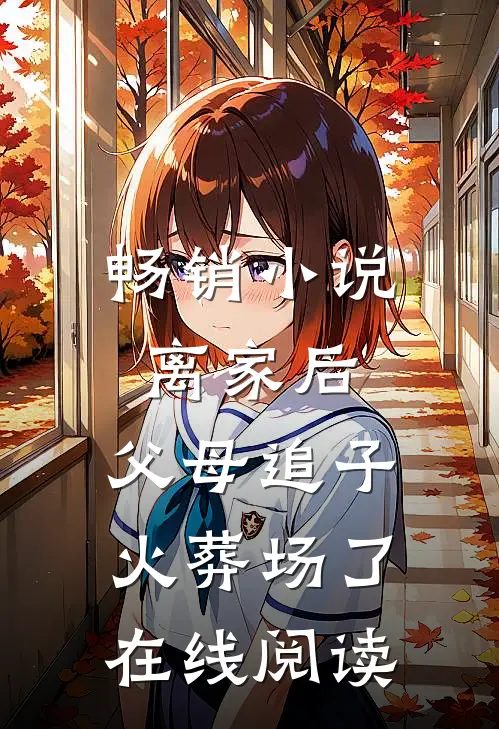 畅销小说离家后,父母追子火葬场了在线阅读