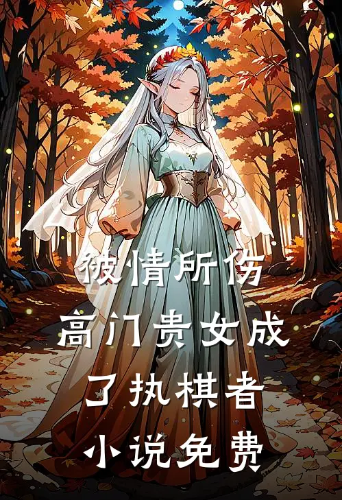 被情所伤，高门贵女成了执棋者小说免费