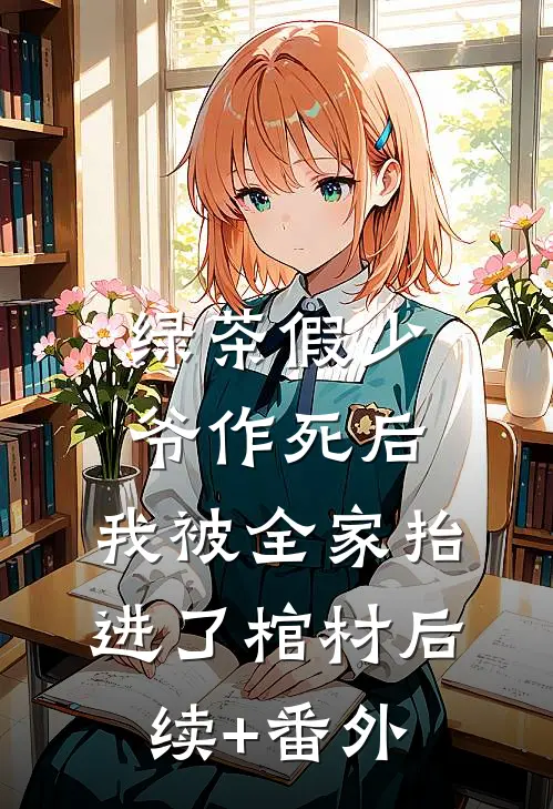 绿茶假少爷作死后，我被全家抬进了棺材后续+番外