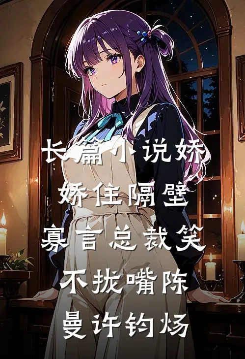 长篇小说娇娇住隔壁,寡言总裁笑不拢嘴陈曼许钧炀