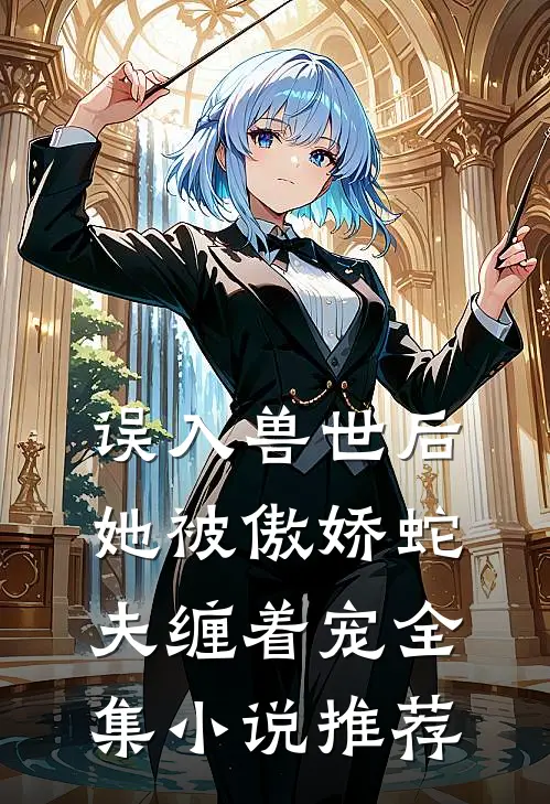 误入兽世后，她被傲娇蛇夫缠着宠全集小说推荐