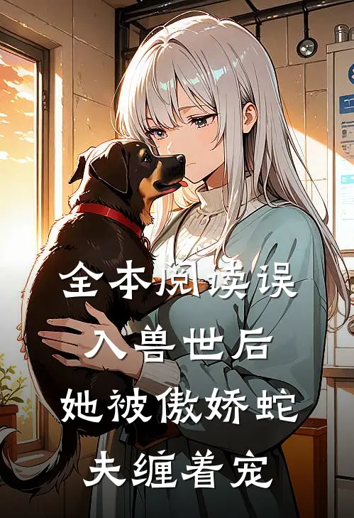 全本阅读误入兽世后，她被傲娇蛇夫缠着宠