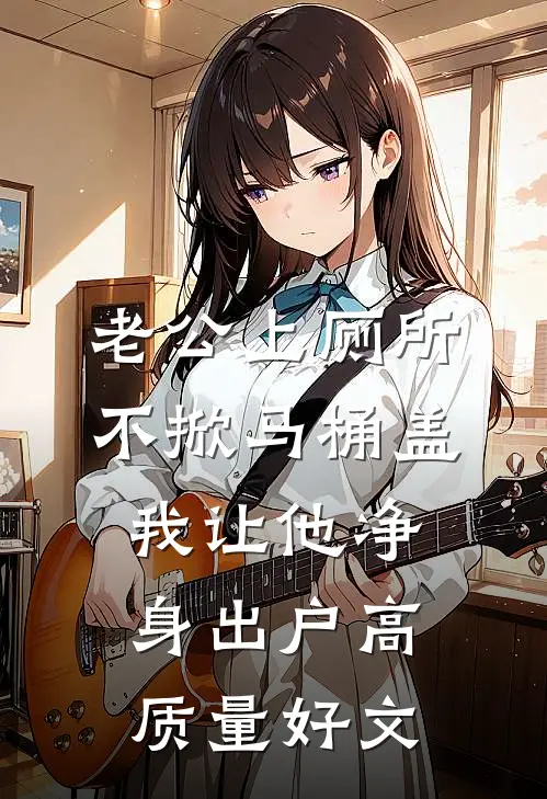 老公上厕所不掀马桶盖，我让他净身出户高质量好文