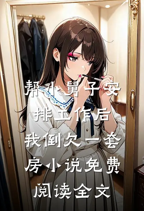 帮小舅子安排工作后，我倒欠一套房小说免费阅读全文