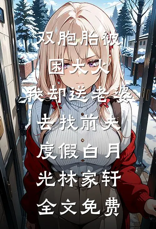 双胞胎被困大火，我却送老婆去找前夫度假白月光林家轩全文免费