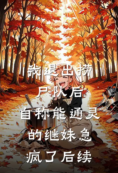 我退出捞尸队后，自称能通灵的继妹急疯了后续