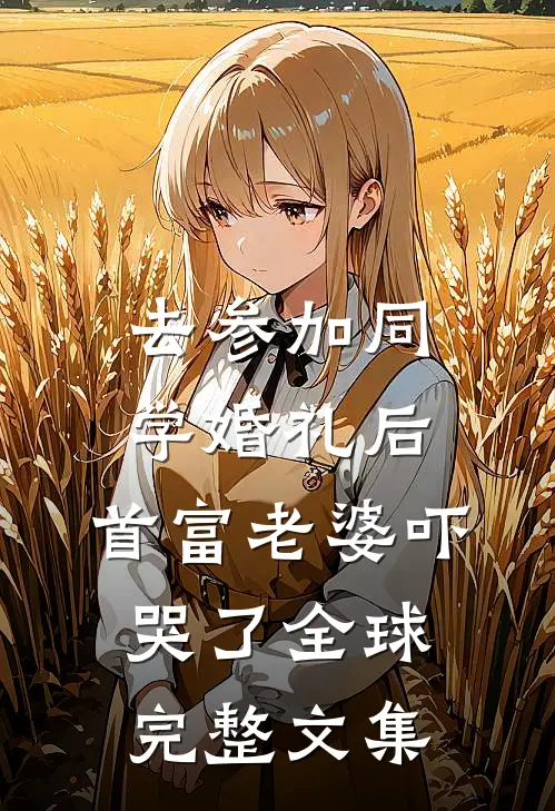 去参加同学婚礼后，首富老婆吓哭了全球完整文集