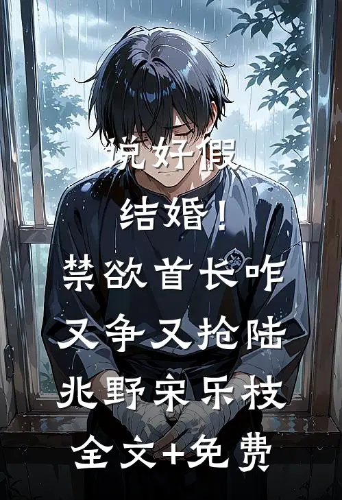 说好假结婚！禁欲首长咋又争又抢陆兆野宋乐枝全文+免费