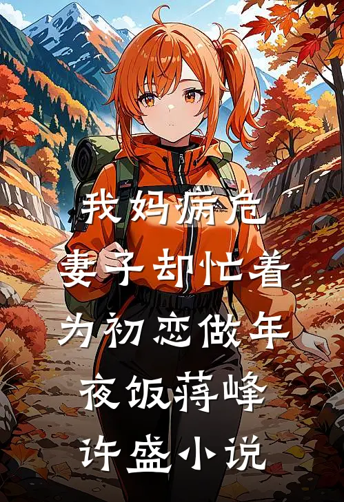 我妈病危，妻子却忙着为初恋做年夜饭蒋峰许盛小说