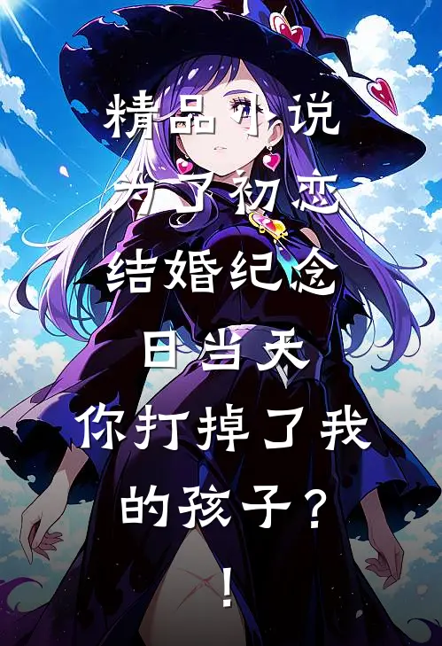 精品小说为了初恋，结婚纪念日当天，你打掉了我的孩子？！