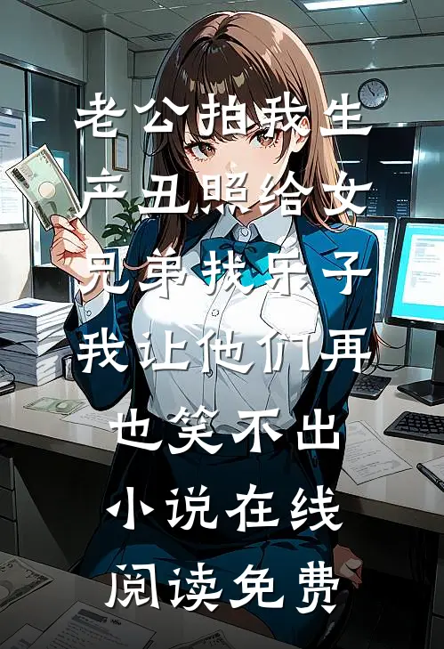 老公拍我生产丑照给女兄弟找乐子，我让他们再也笑不出小说在线阅读免费