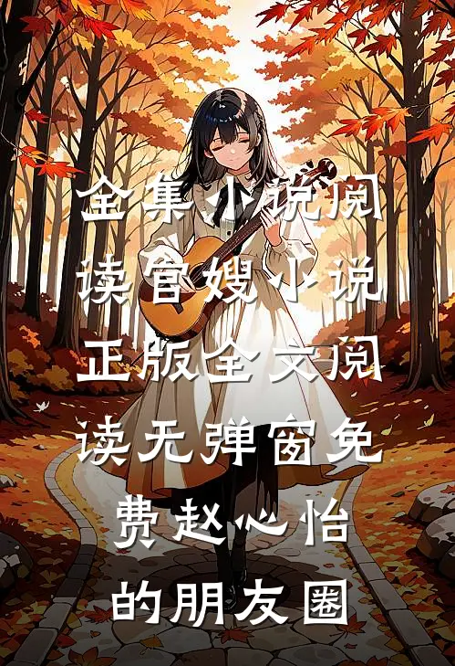 全集小说阅读官嫂小说正版全文阅读无弹窗免费赵心怡的朋友圈