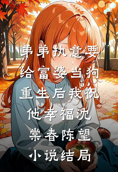 弟弟执意要给富婆当狗，重生后我祝他幸福沈棠春陈望小说结局