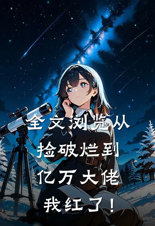 全文浏览从捡破烂到亿万大佬，我红了！