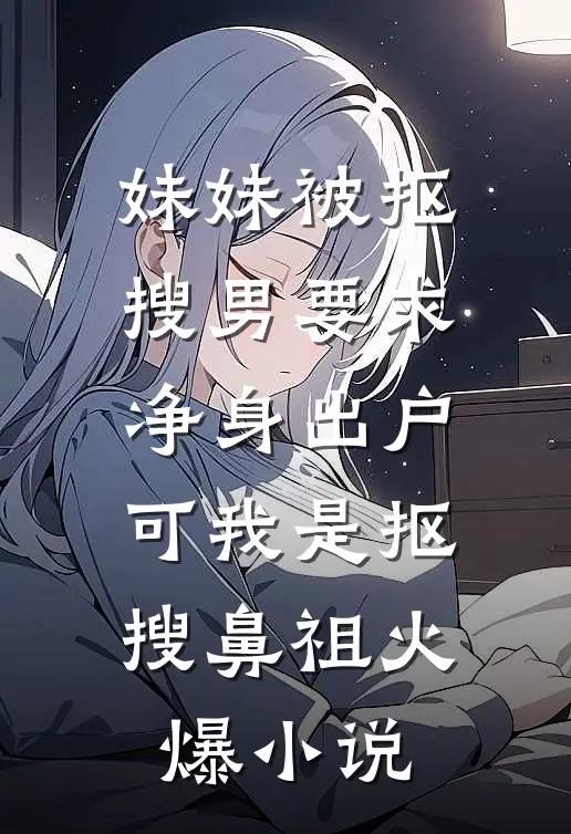 妹妹被抠搜男要求净身出户，可我是抠搜鼻祖火爆小说