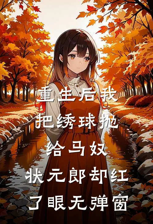 重生后我把绣球抛给马奴，状元郎却红了眼无弹窗