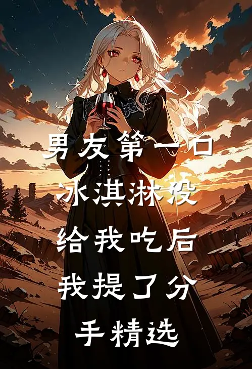 男友第一口冰淇淋没给我吃后，我提了分手精选