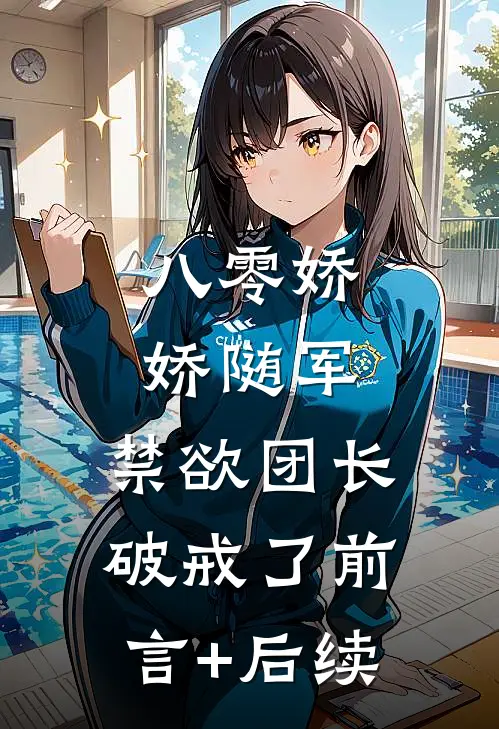 八零娇娇随军，禁欲团长破戒了前言+后续