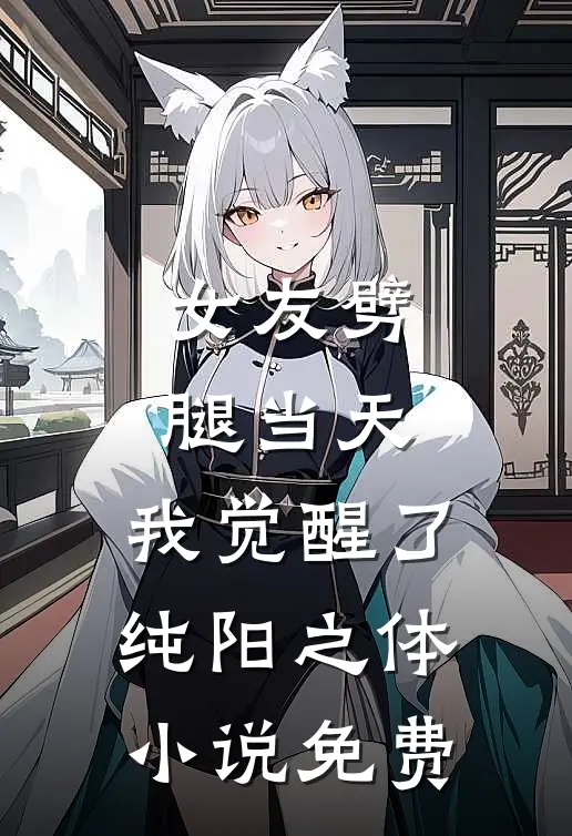 女友劈腿当天，我觉醒了纯阳之体小说免费