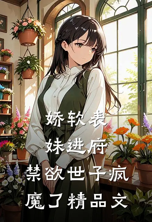 娇软表妹进府：禁欲世子疯魔了精品文