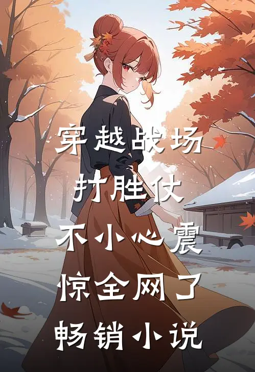 穿越战场打胜仗，不小心震惊全网了畅销小说