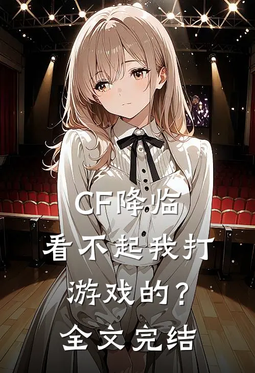 CF降临：看不起我打游戏的？全文完结