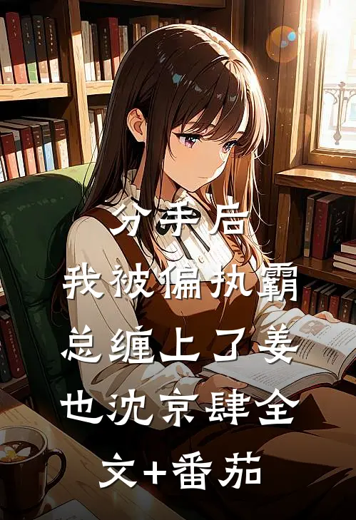 分手后，我被偏执霸总缠上了姜也沈京肆全文+番茄