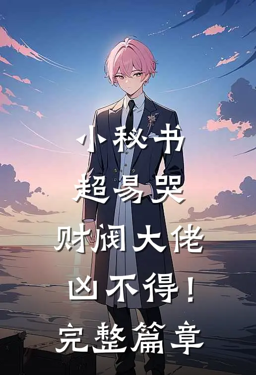 小秘书超易哭，财阀大佬凶不得！完整篇章