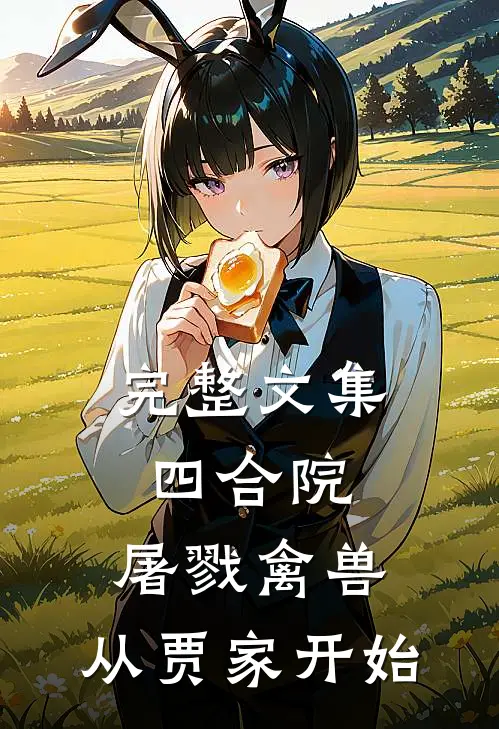 完整文集四合院：屠戮禽兽，从贾家开始
