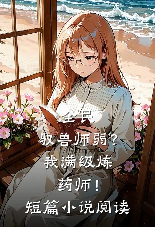 全民：驭兽师弱？我满级炼药师！短篇小说阅读