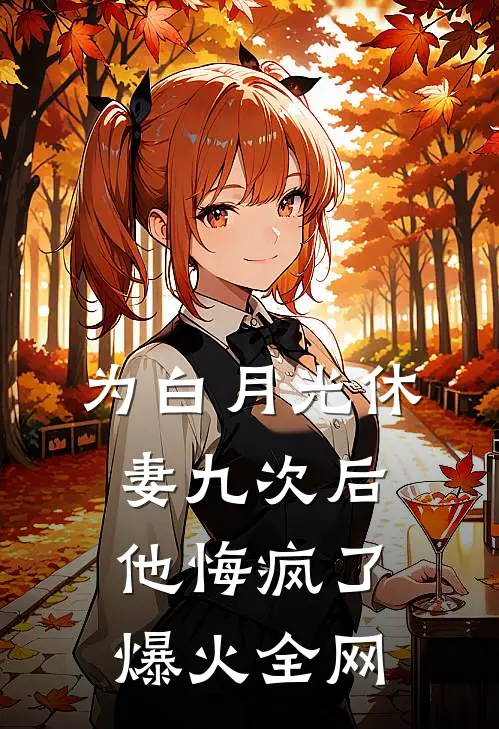 为白月光休妻九次后，他悔疯了爆火全网