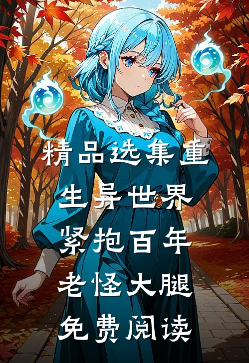 精品选集重生异世界:紧抱百年老怪大腿免费阅读