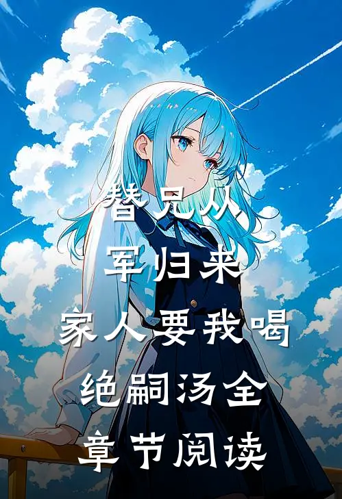 替兄从军归来，家人要我喝绝嗣汤全章节阅读