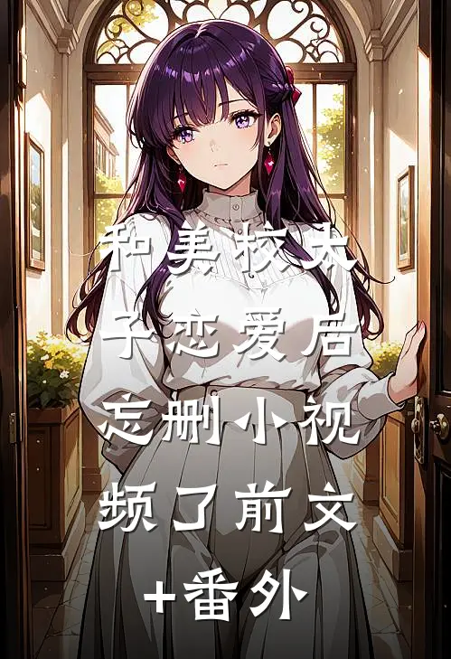 和美校太子恋爱后，忘删小视频了前文+番外