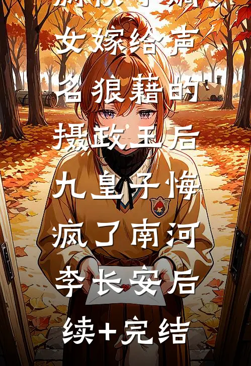 病秧子嫡女嫁给声名狼藉的摄政王后，九皇子悔疯了南河李长安后续+完结