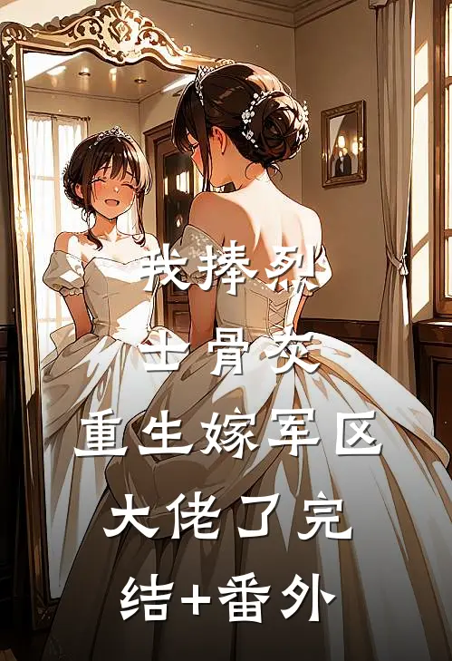 我捧烈士骨灰，重生嫁军区大佬了完结+番外